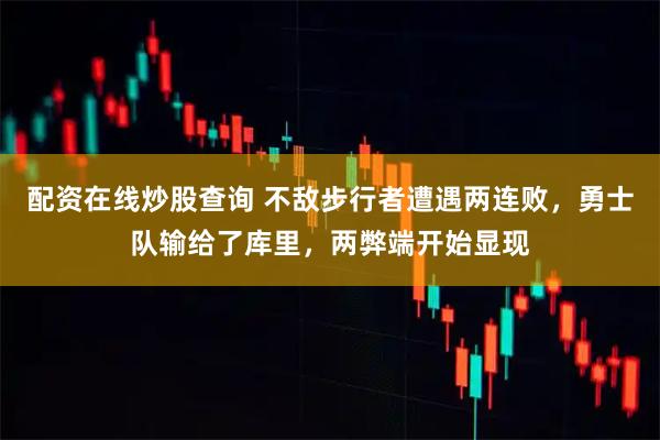 配资在线炒股查询 不敌步行者遭遇两连败，勇士队输给了库里，两弊端开始显现