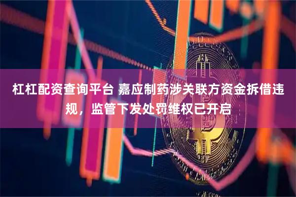 杠杠配资查询平台 嘉应制药涉关联方资金拆借违规，监管下发处罚维权已开启