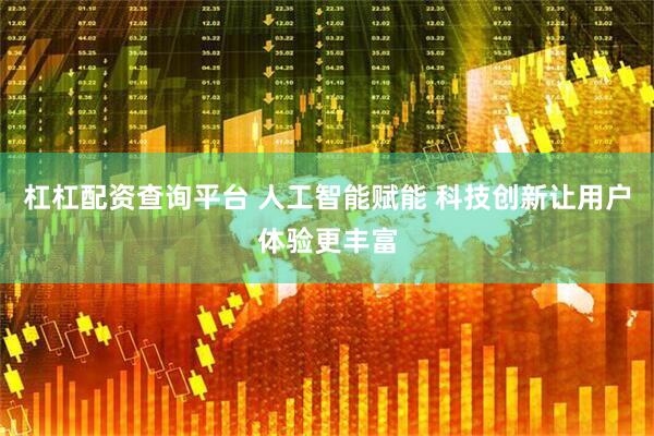 杠杠配资查询平台 人工智能赋能 科技创新让用户体验更丰富