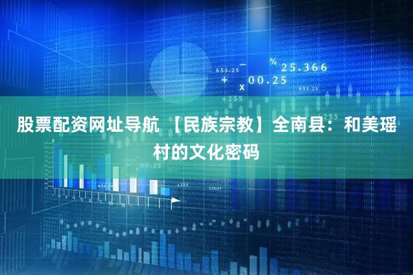 股票配资网址导航 【民族宗教】全南县：和美瑶村的文化密码