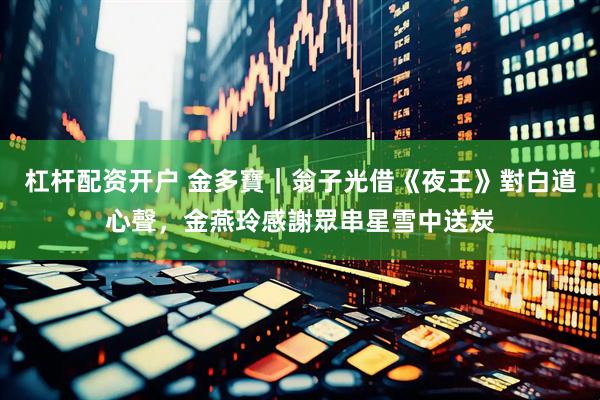 杠杆配资开户 金多寶｜翁子光借《夜王》對白道心聲，金燕玲感謝眾串星雪中送炭
