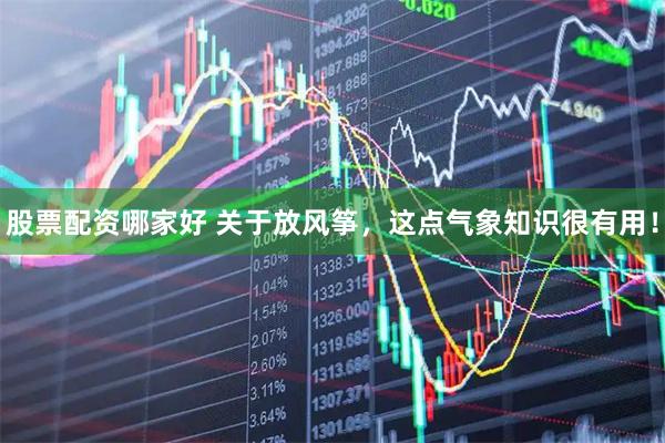 股票配资哪家好 关于放风筝，这点气象知识很有用！