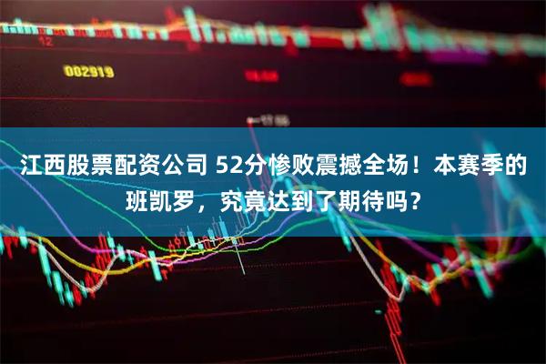 江西股票配资公司 52分惨败震撼全场！本赛季的班凯罗，究竟达到了期待吗？