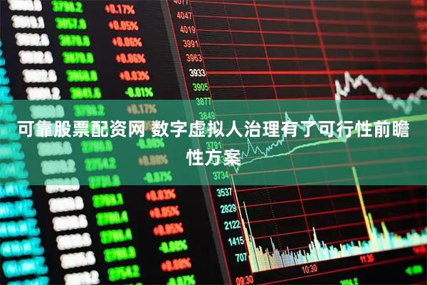 可靠股票配资网 数字虚拟人治理有了可行性前瞻性方案