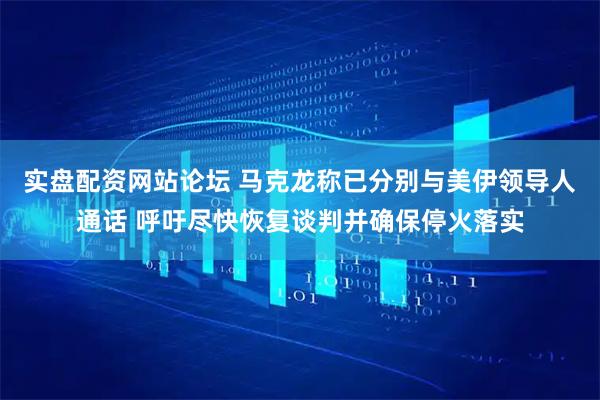 实盘配资网站论坛 马克龙称已分别与美伊领导人通话 呼吁尽快恢复谈判并确保停火落实